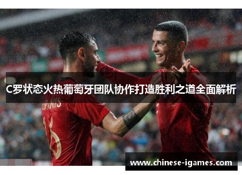 C罗状态火热葡萄牙团队协作打造胜利之道全面解析 C罗状态火热葡萄牙团队协作打造胜利之道全面解析