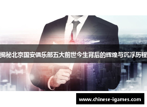 揭秘北京国安俱乐部五大前世今生背后的辉煌与沉浮历程 揭秘北京国安俱乐部五大前世今生背后的辉煌与沉浮历程