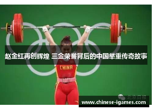 赵金红再创辉煌 三金荣誉背后的中国举重传奇故事 赵金红再创辉煌 三金荣誉背后的中国举重传奇故事