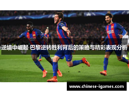 逆境中崛起 巴黎逆转胜利背后的策略与精彩表现分析 逆境中崛起 巴黎逆转胜利背后的策略与精彩表现分析