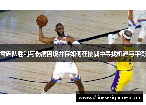 雷霆队胜利与伤病困境并存如何在挑战中寻找机遇与平衡 雷霆队胜利与伤病困境并存如何在挑战中寻找机遇与平衡