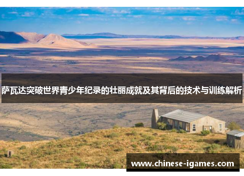 萨瓦达突破世界青少年纪录的壮丽成就及其背后的技术与训练解析 萨瓦达突破世界青少年纪录的壮丽成就及其背后的技术与训练解析