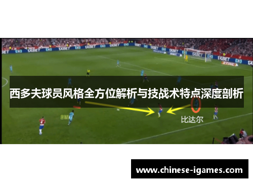 西多夫球员风格全方位解析与技战术特点深度剖析