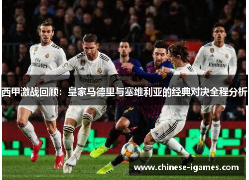 西甲激战回顾：皇家马德里与塞维利亚的经典对决全程分析