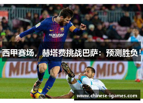 西甲赛场,赫塔费挑战巴萨:预测胜负! 西甲赛场,赫塔费挑战巴萨:预测胜负!