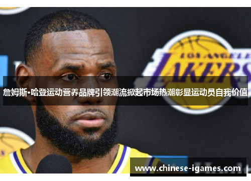 詹姆斯·哈登运动营养品牌引领潮流掀起市场热潮彰显运动员自我价值