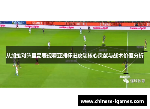 从加维对阵里昂表现看亚洲杯进攻端核心贡献与战术价值分析