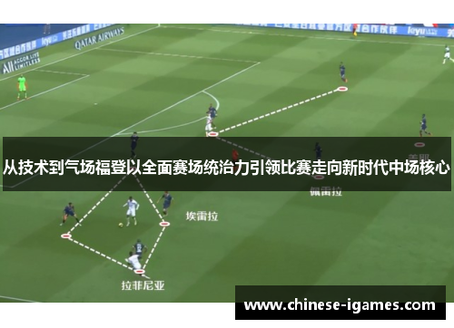 从技术到气场福登以全面赛场统治力引领比赛走向新时代中场核心