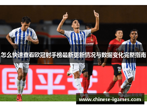 怎么快速查看欧冠射手榜最新更新情况与数据变化完整指南