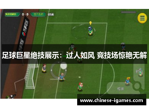 足球巨星绝技展示:过人如风 竞技场惊艳无解 足球巨星绝技展示:过人如风 竞技场惊艳无解