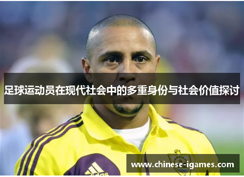 足球运动员在现代社会中的多重身份与社会价值探讨 足球运动员在现代社会中的多重身份与社会价值探讨