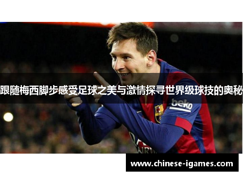 跟随梅西脚步感受足球之美与激情探寻世界级球技的奥秘 跟随梅西脚步感受足球之美与激情探寻世界级球技的奥秘