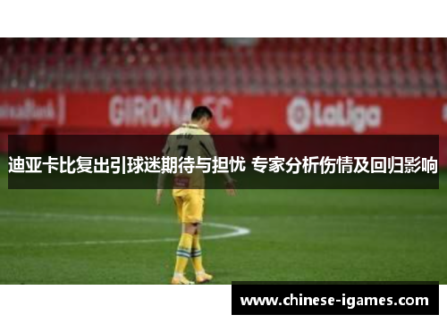 迪亚卡比复出引球迷期待与担忧 专家分析伤情及回归影响 迪亚卡比复出引球迷期待与担忧 专家分析伤情及回归影响
