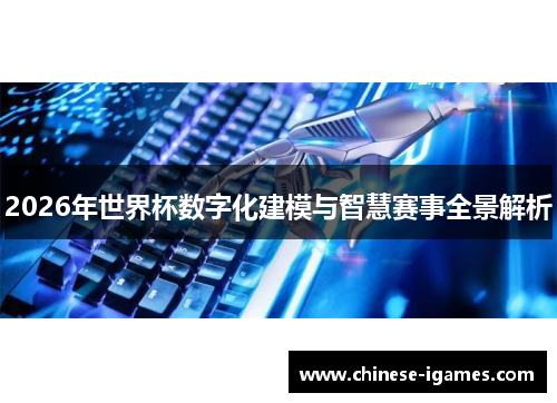 2026年世界杯数字化建模与智慧赛事全景解析 2026年世界杯数字化建模与智慧赛事全景解析