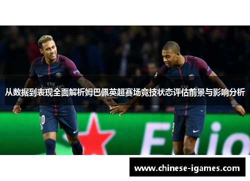 从数据到表现全面解析姆巴佩英超赛场竞技状态评估前景与影响分析