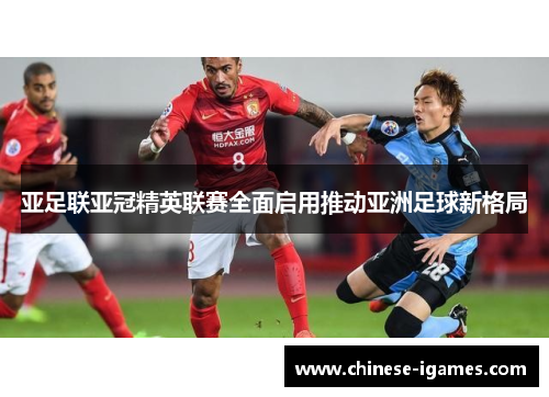 亚足联亚冠精英联赛全面启用推动亚洲足球新格局