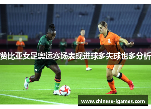 赞比亚女足奥运赛场表现进球多失球也多分析 赞比亚女足奥运赛场表现进球多失球也多分析