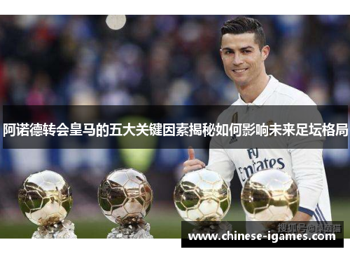 阿诺德转会皇马的五大关键因素揭秘如何影响未来足坛格局