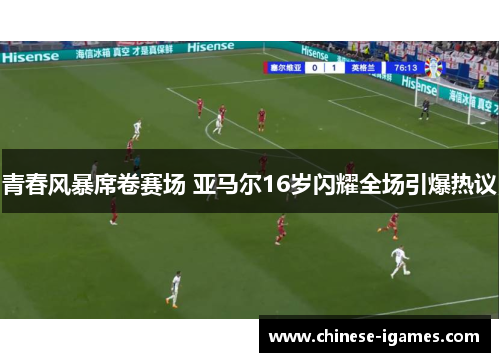 青春风暴席卷赛场 亚马尔16岁闪耀全场引爆热议