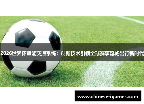 2026世界杯智能交通系统:创新技术引领全球赛事流畅出行新时代 2026世界杯智能交通系统:创新技术引领全球赛事流畅出行新时代
