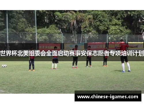 世界杯北美组委会全面启动赛事安保志愿者专项培训计划