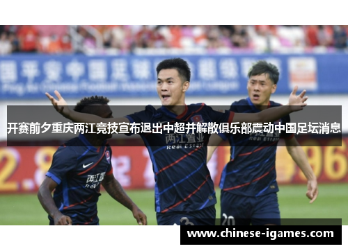 开赛前夕重庆两江竞技宣布退出中超并解散俱乐部震动中国足坛消息